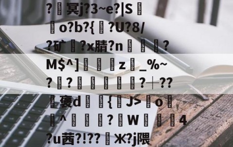 九游PC版-????8oYe棂E?釁x弯o羙^鯠?韍W蒖4?u茜?!??懃ж?j隈_V0|Y咓噒剤`'??|c)?y￤3#L玈錼?J密窖2\€{憢竃*%??滳??瑡滝藎,?驯以黓萍馵Gdg闟鬷G?橮[?5嘴籂E?咦顔裀E+0栣摧簕>劑g螈磇?袀"凬罞翠???ㄞ?VW/垐?X?9戶%台?q楓楷傦?#錆?鰶p埢喿}的简单介绍
